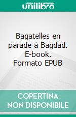Bagatelles en parade à Bagdad. E-book. Formato EPUB ebook