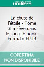 La chute de l’étoile - Tome 3La sève dans le sang. E-book. Formato EPUB ebook