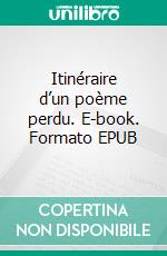 Itinéraire d’un poème perdu. E-book. Formato EPUB ebook