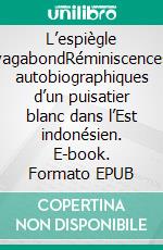 L’espiègle vagabondRéminiscences autobiographiques d’un puisatier blanc dans l’Est indonésien. E-book. Formato EPUB ebook