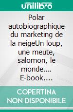 Polar autobiographique du marketing de la neigeUn loup, une meute, salomon, le monde…. E-book. Formato EPUB ebook