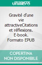 Gravité d’une vie attractiveCitations et réflexions. E-book. Formato EPUB ebook