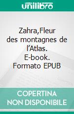 Zahra,Fleur des montagnes de l’Atlas. E-book. Formato EPUB ebook