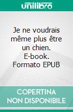 Je ne voudrais même plus être un chien. E-book. Formato EPUB ebook
