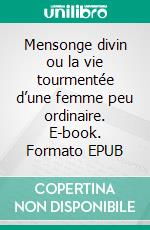 Mensonge divin ou la vie tourmentée d’une femme peu ordinaire. E-book. Formato EPUB ebook