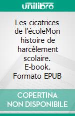 Les cicatrices de l’écoleMon histoire de harcèlement scolaire. E-book. Formato EPUB ebook