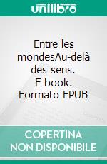 Entre les mondesAu-delà des sens. E-book. Formato EPUB ebook