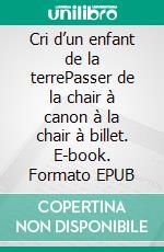 Cri d’un enfant de la terrePasser de la chair à canon à la chair à billet. E-book. Formato EPUB ebook