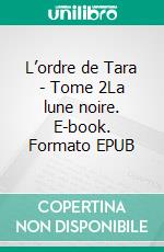 L’ordre de Tara - Tome 2La lune noire. E-book. Formato EPUB ebook