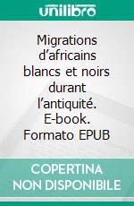 Migrations d’africains blancs et noirs durant l’antiquité. E-book. Formato EPUB ebook