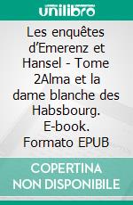 Les enquêtes d’Emerenz et Hansel - Tome 2Alma et la dame blanche des Habsbourg. E-book. Formato EPUB ebook