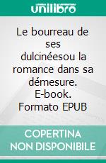 Le bourreau de ses dulcinéesou la romance dans sa démesure. E-book. Formato EPUB ebook