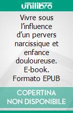 Vivre sous l’influence d’un pervers narcissique et enfance douloureuse. E-book. Formato EPUB ebook