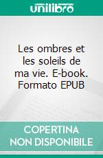 Les ombres et les soleils de ma vie. E-book. Formato EPUB ebook