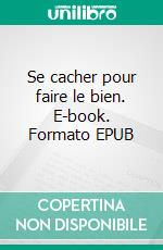 Se cacher pour faire le bien. E-book. Formato EPUB ebook
