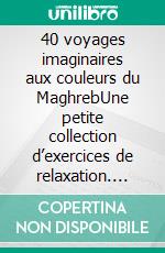 40 voyages imaginaires aux couleurs du MaghrebUne petite collection d’exercices de relaxation. E-book. Formato EPUB ebook