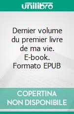 Dernier volume du premier livre de ma vie. E-book. Formato EPUB ebook