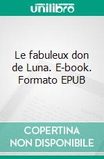 Le fabuleux don de Luna. E-book. Formato EPUB ebook