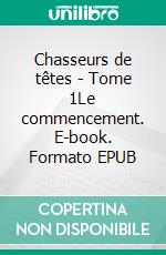 Chasseurs de têtes - Tome 1Le commencement. E-book. Formato EPUB ebook