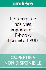 Le temps de nos vies imparfaites. E-book. Formato EPUB ebook
