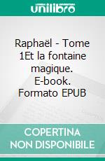 Raphaël - Tome 1Et la fontaine magique. E-book. Formato EPUB ebook