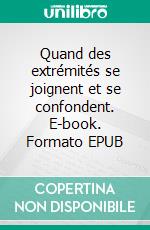 Quand des extrémités se joignent et se confondent. E-book. Formato EPUB ebook
