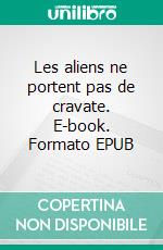 Les aliens ne portent pas de cravate. E-book. Formato EPUB ebook