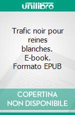 Trafic noir pour reines blanches. E-book. Formato EPUB ebook