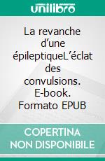 La revanche d’une épileptiqueL’éclat des convulsions. E-book. Formato EPUB ebook
