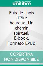 Faire le choix d’être heureux…Un chemin spirituel. E-book. Formato EPUB ebook