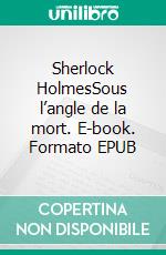 Sherlock HolmesSous l’angle de la mort. E-book. Formato EPUB ebook