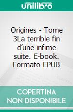 Origines - Tome 3La terrible fin d’une infime suite. E-book. Formato EPUB ebook