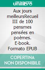 Aux jours meilleursRecueil III de 100 pensmes pensées en poèmes. E-book. Formato EPUB ebook