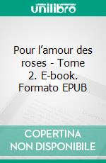 Pour l’amour des roses - Tome 2. E-book. Formato EPUB ebook