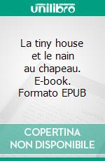 La tiny house et le nain au chapeau. E-book. Formato EPUB ebook