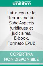 Lutte contre le terrorisme au SahelAspects juridiques et judiciaires. E-book. Formato EPUB ebook