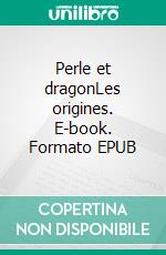Perle et dragonLes origines. E-book. Formato EPUB ebook