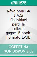 Rêve pour Ga I.A.Si l’individuel perd, le collectif gagne. E-book. Formato EPUB ebook