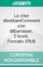 La crise identitaireComment s’en débarrasser. E-book. Formato EPUB ebook