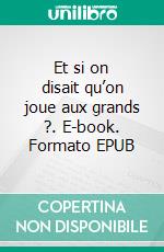 Et si on disait qu’on joue aux grands ?. E-book. Formato EPUB ebook