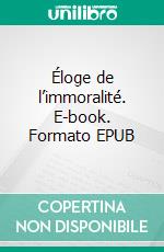 Éloge de l’immoralité. E-book. Formato EPUB ebook