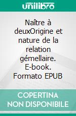 Naître à deuxOrigine et nature de la relation gémellaire. E-book. Formato EPUB ebook