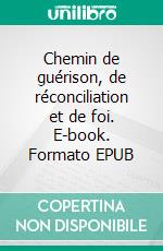 Chemin de guérison, de réconciliation et de foi. E-book. Formato EPUB ebook