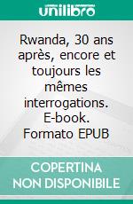 Rwanda, 30 ans après, encore et toujours les mêmes interrogations. E-book. Formato EPUB ebook