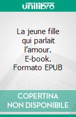 La jeune fille qui parlait l’amour. E-book. Formato EPUB ebook
