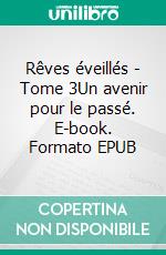 Rêves éveillés - Tome 3Un avenir pour le passé. E-book. Formato EPUB ebook