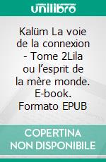 Kalüm La voie de la connexion - Tome 2Lila ou l’esprit de la mère monde. E-book. Formato EPUB ebook