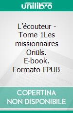 L’écouteur - Tome 1Les missionnaires Oriüls. E-book. Formato EPUB ebook