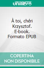 À toi, chéri Krzysztof. E-book. Formato EPUB ebook
