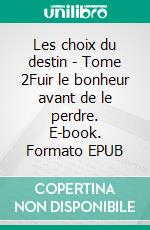Les choix du destin - Tome 2Fuir le bonheur avant de le perdre. E-book. Formato EPUB ebook